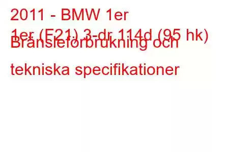 2011 - BMW 1er
1er (F21) 3-dr 114d (95 hk) Bränsleförbrukning och tekniska specifikationer