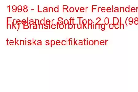 1998 - Land Rover Freelander
Freelander Soft Top 2.0 DI (98 hk) Bränsleförbrukning och tekniska specifikationer