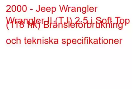 2000 - Jeep Wrangler
Wrangler II (TJ) 2.5 i Soft Top (118 hk) Bränsleförbrukning och tekniska specifikationer