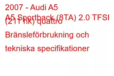 2007 - Audi A5
A5 Sportback (8TA) 2.0 TFSI (211 hk) quattro Bränsleförbrukning och tekniska specifikationer