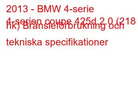 2013 - BMW 4-serie
4-serien coupe 425d 2.0 (218 hk) Bränsleförbrukning och tekniska specifikationer