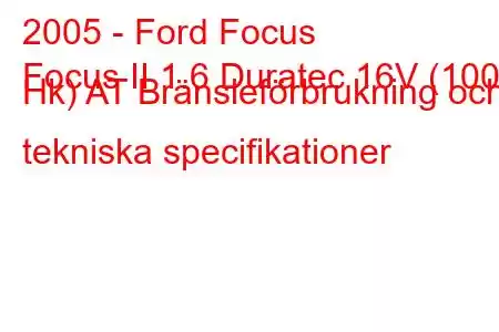 2005 - Ford Focus
Focus II 1.6 Duratec 16V (100 Hk) AT Bränsleförbrukning och tekniska specifikationer