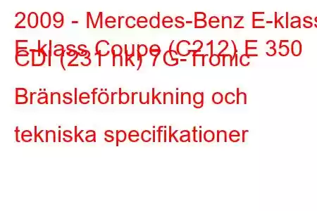 2009 - Mercedes-Benz E-klass
E-klass Coupe (C212) E 350 CDI (231 hk) 7G-Tronic Bränsleförbrukning och tekniska specifikationer