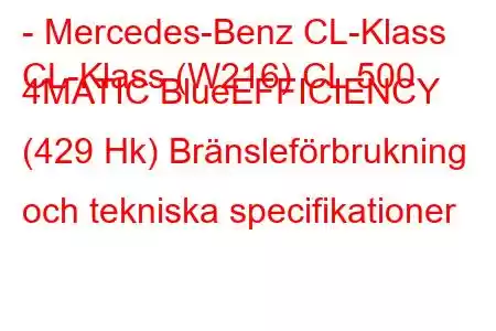 - Mercedes-Benz CL-Klass
CL-Klass (W216) CL 500 4MATIC BlueEFFICIENCY (429 Hk) Bränsleförbrukning och tekniska specifikationer