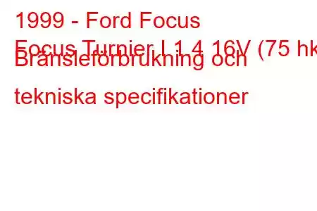 1999 - Ford Focus
Focus Turnier I 1.4 16V (75 hk) Bränsleförbrukning och tekniska specifikationer