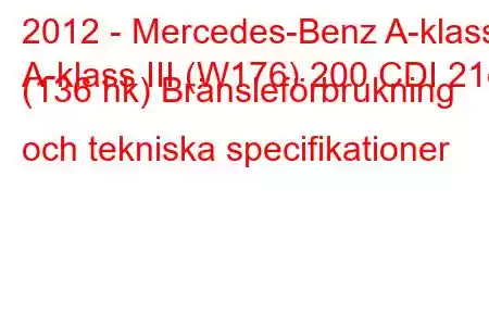 2012 - Mercedes-Benz A-klass
A-klass III (W176) 200 CDI 21d (136 hk) Bränsleförbrukning och tekniska specifikationer