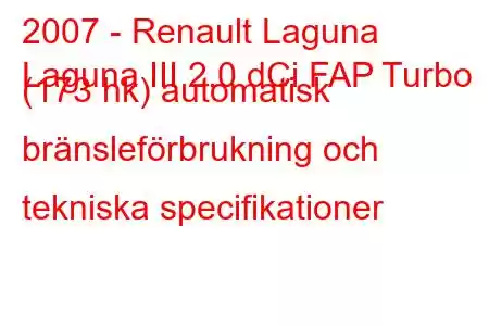 2007 - Renault Laguna
Laguna III 2.0 dCi FAP Turbo (173 hk) automatisk bränsleförbrukning och tekniska specifikationer