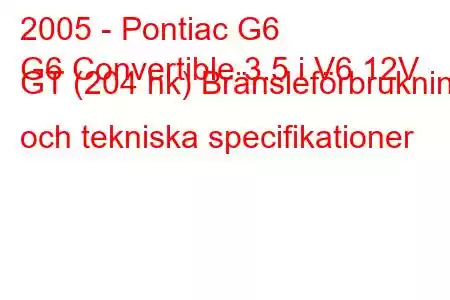 2005 - Pontiac G6
G6 Convertible 3.5 i V6 12V GT (204 hk) Bränsleförbrukning och tekniska specifikationer