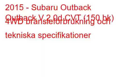 2015 - Subaru Outback
Outback V 2.0d CVT (150 hk) 4WD bränsleförbrukning och tekniska specifikationer