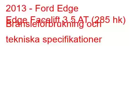 2013 - Ford Edge
Edge Facelift 3.5 AT (285 hk) Bränsleförbrukning och tekniska specifikationer