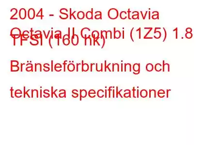 2004 - Skoda Octavia
Octavia II Combi (1Z5) 1.8 TFSI (160 hk) Bränsleförbrukning och tekniska specifikationer