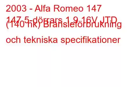 2003 - Alfa Romeo 147
147 5-dörrars 1,9 16V JTD (140 hk) Bränsleförbrukning och tekniska specifikationer