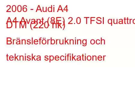 2006 - Audi A4
A4 Avant (8E) 2.0 TFSI quattro DTM (220 hk) Bränsleförbrukning och tekniska specifikationer