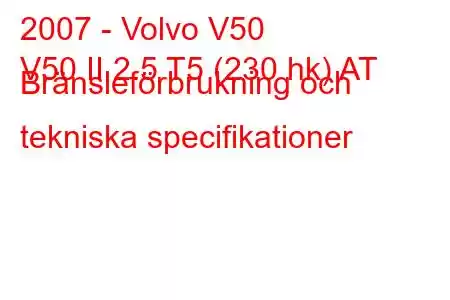 2007 - Volvo V50
V50 II 2.5 T5 (230 hk) AT Bränsleförbrukning och tekniska specifikationer