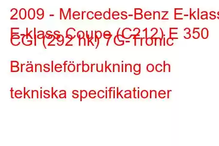 2009 - Mercedes-Benz E-klass
E-klass Coupe (C212) E 350 CGI (292 hk) 7G-Tronic Bränsleförbrukning och tekniska specifikationer