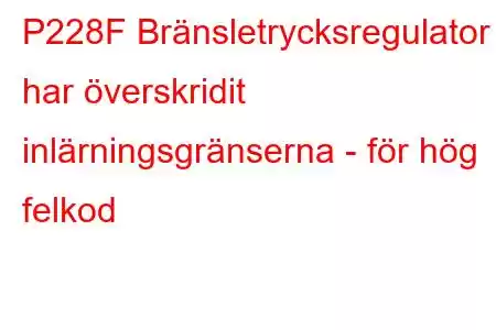 P228F Bränsletrycksregulator 1 har överskridit inlärningsgränserna - för hög felkod