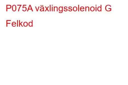 P075A växlingssolenoid G Felkod