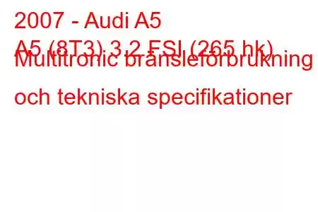 2007 - Audi A5
A5 (8T3) 3.2 FSI (265 hk) Multitronic bränsleförbrukning och tekniska specifikationer