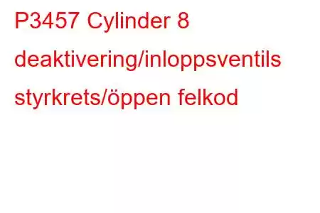 P3457 Cylinder 8 deaktivering/inloppsventils styrkrets/öppen felkod