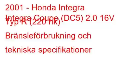 2001 - Honda Integra
Integra Coupe (DC5) 2.0 16V Typ R (220 hk) Bränsleförbrukning och tekniska specifikationer