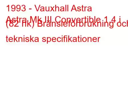 1993 - Vauxhall Astra
Astra Mk III Convertible 1,4 i (82 hk) Bränsleförbrukning och tekniska specifikationer