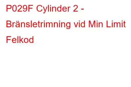 P029F Cylinder 2 - Bränsletrimning vid Min Limit Felkod