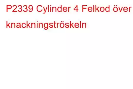 P2339 Cylinder 4 Felkod över knackningströskeln