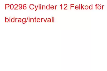 P0296 Cylinder 12 Felkod för bidrag/intervall