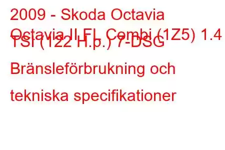 2009 - Skoda Octavia
Octavia II FL Combi (1Z5) 1.4 TSI (122 H.p.) 7-DSG Bränsleförbrukning och tekniska specifikationer