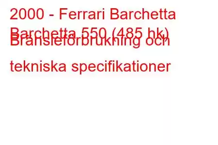 2000 - Ferrari Barchetta
Barchetta 550 (485 hk) Bränsleförbrukning och tekniska specifikationer