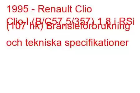 1995 - Renault Clio
Clio I (B/C57,5/357) 1,8 i RSi (107 hk) Bränsleförbrukning och tekniska specifikationer