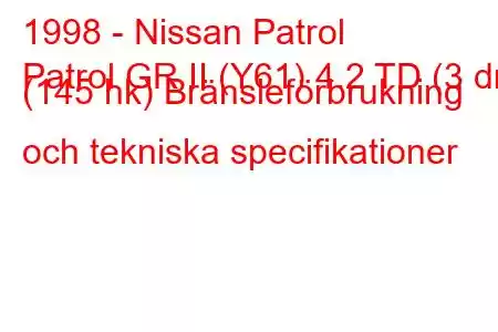 1998 - Nissan Patrol
Patrol GR II (Y61) 4.2 TD (3 dr) (145 hk) Bränsleförbrukning och tekniska specifikationer