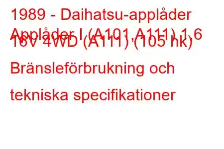 1989 - Daihatsu-applåder
Applåder I (A101,A111) 1,6 16V 4WD (A111) (105 hk) Bränsleförbrukning och tekniska specifikationer