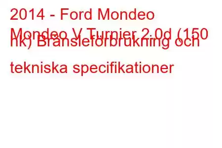 2014 - Ford Mondeo
Mondeo V Turnier 2.0d (150 hk) Bränsleförbrukning och tekniska specifikationer