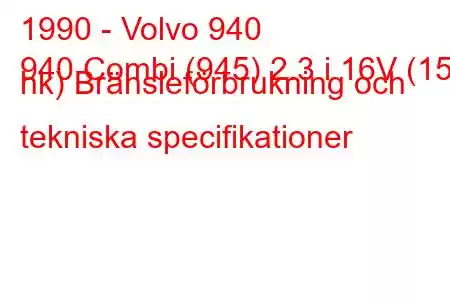 1990 - Volvo 940
940 Combi (945) 2.3 i 16V (155 hk) Bränsleförbrukning och tekniska specifikationer