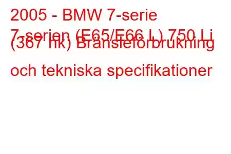 2005 - BMW 7-serie
7-serien (E65/E66 L) 750 Li (367 hk) Bränsleförbrukning och tekniska specifikationer