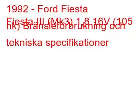 1992 - Ford Fiesta
Fiesta III (Mk3) 1,8 16V (105 hk) Bränsleförbrukning och tekniska specifikationer