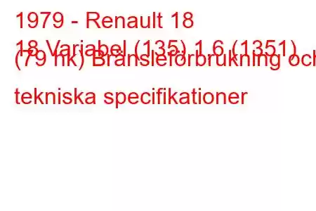 1979 - Renault 18
18 Variabel (135) 1,6 (1351) (79 hk) Bränsleförbrukning och tekniska specifikationer