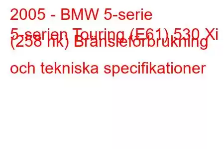 2005 - BMW 5-serie
5-serien Touring (E61) 530 Xi (258 hk) Bränsleförbrukning och tekniska specifikationer