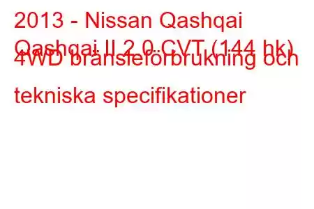 2013 - Nissan Qashqai
Qashqai II 2.0 CVT (144 hk) 4WD bränsleförbrukning och tekniska specifikationer