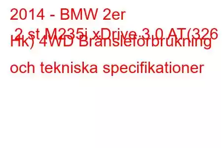 2014 - BMW 2er 2 st M235i xDrive 3.0 AT(326 Hk) 4WD Bränsleförbrukning och tekniska specifikationer