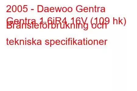 2005 - Daewoo Gentra
Gentra 1.6iR4 16V (109 hk) Bränsleförbrukning och tekniska specifikationer