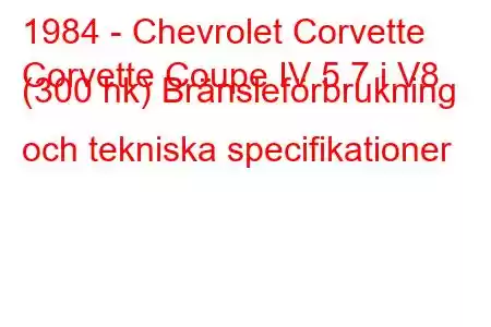 1984 - Chevrolet Corvette
Corvette Coupe IV 5.7 i V8 (300 hk) Bränsleförbrukning och tekniska specifikationer