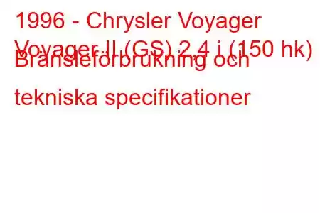 1996 - Chrysler Voyager
Voyager II (GS) 2,4 i (150 hk) Bränsleförbrukning och tekniska specifikationer