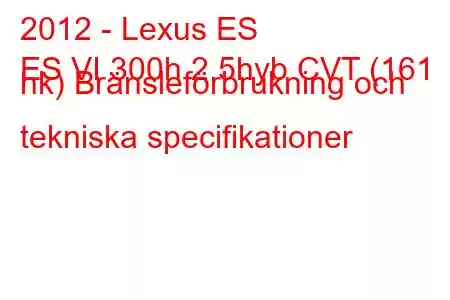 2012 - Lexus ES
ES VI 300h 2.5hyb CVT (161 hk) Bränsleförbrukning och tekniska specifikationer