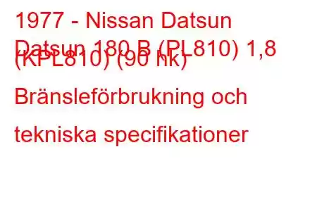 1977 - Nissan Datsun
Datsun 180 B (PL810) 1,8 (KPL810) (90 hk) Bränsleförbrukning och tekniska specifikationer