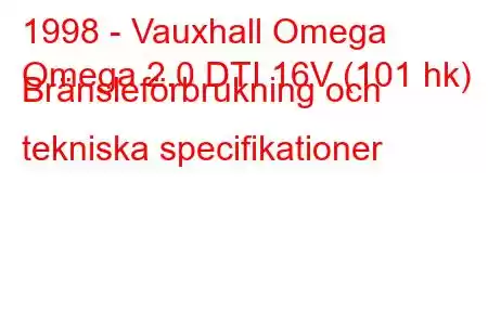 1998 - Vauxhall Omega
Omega 2.0 DTI 16V (101 hk) Bränsleförbrukning och tekniska specifikationer