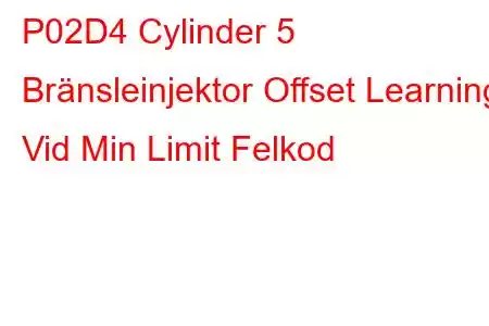 P02D4 Cylinder 5 Bränsleinjektor Offset Learning Vid Min Limit Felkod