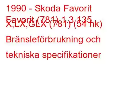 1990 - Skoda Favorit
Favorit (781) 1.3 135 X,LX,GLX (781) (54 hk) Bränsleförbrukning och tekniska specifikationer