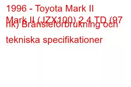 1996 - Toyota Mark II
Mark II (JZX100) 2.4 TD (97 hk) Bränsleförbrukning och tekniska specifikationer